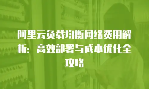 阿里云负载均衡网络费用解析：高效部署与成本优化全攻略