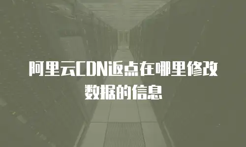 阿里云CDN返点在哪里修改数据的信息