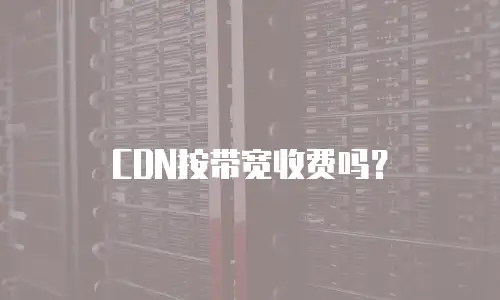 CDN按带宽收费吗？
