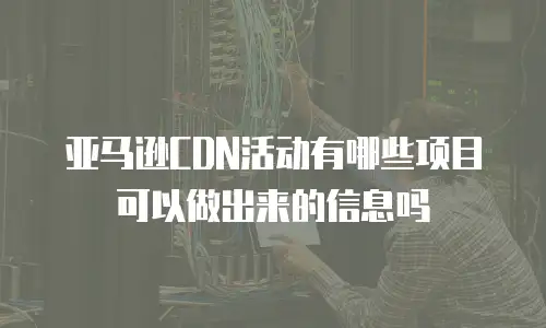 亚马逊CDN活动有哪些项目可以做出来的信息吗