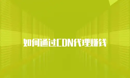 如何通过CDN代理赚钱