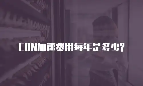 CDN加速费用每年是多少?
