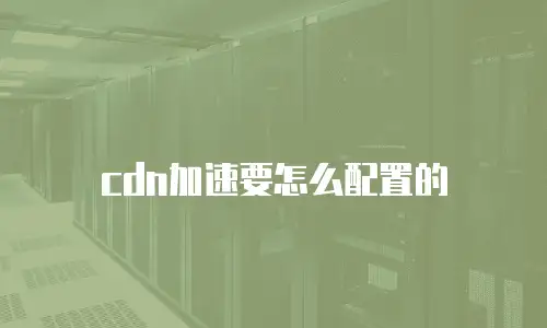 cdn加速要怎么配置的