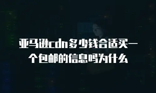 亚马逊cdn多少钱合适买一个包邮的信息吗为什么