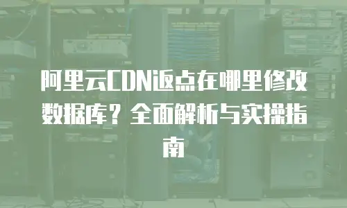 阿里云CDN返点在哪里修改数据库？全面解析与实操指南