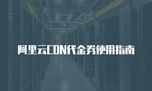 阿里云CDN代金券使用指南
