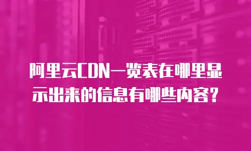 阿里云CDN一览表在哪里显示出来的信息有哪些内容？