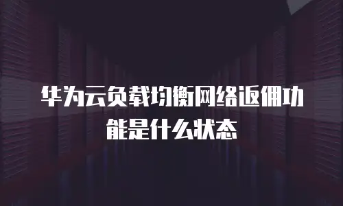 华为云负载均衡网络返佣功能是什么状态
