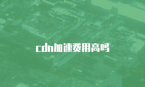cdn加速费用高吗