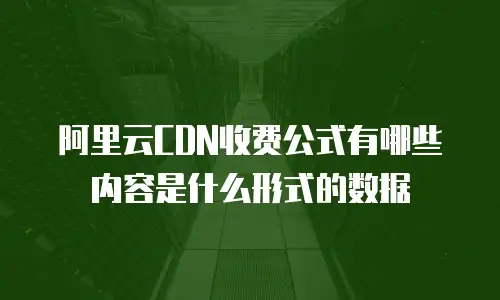 阿里云CDN收费公式有哪些内容是什么形式的数据