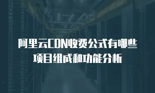 阿里云CDN收费公式有哪些项目组成和功能分析