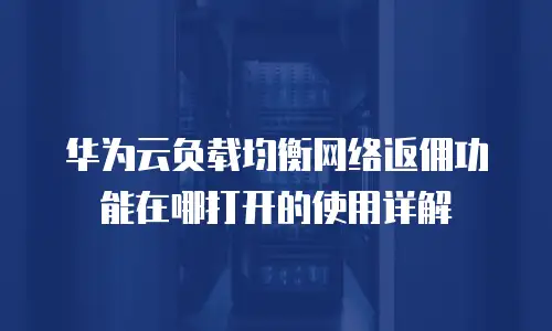 华为云负载均衡网络返佣功能在哪打开的使用详解