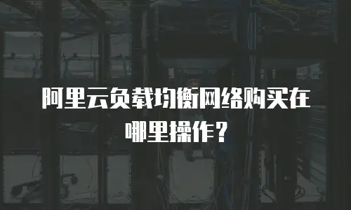 阿里云负载均衡网络购买在哪里操作？