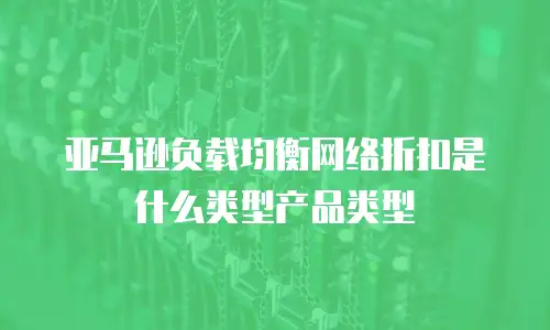 亚马逊负载均衡网络折扣是什么类型产品类型
