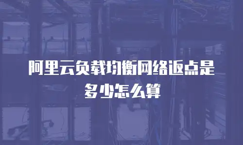 阿里云负载均衡网络返点是多少怎么算