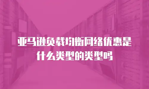 亚马逊负载均衡网络优惠是什么类型的类型吗