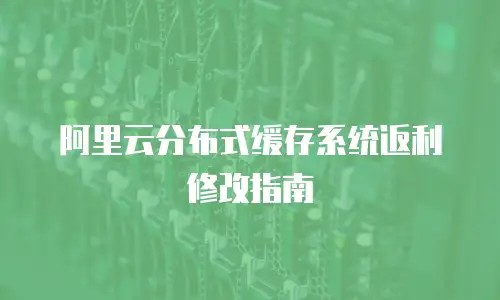 阿里云分布式缓存系统返利修改指南