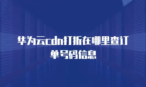 华为云cdn打折在哪里查订单号码信息