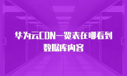 华为云CDN一览表在哪看到数据库内容