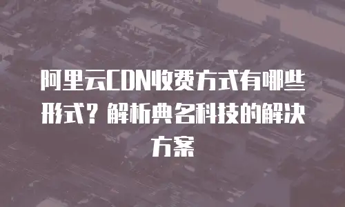 阿里云CDN收费方式有哪些形式？解析典名科技的解决方案