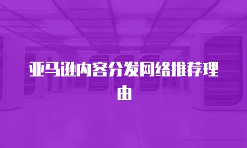 亚马逊内容分发网络推荐理由