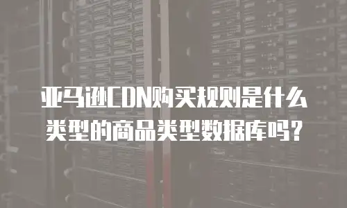 亚马逊CDN购买规则是什么类型的商品类型数据库吗？
