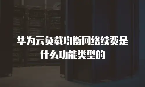 华为云负载均衡网络续费是什么功能类型的