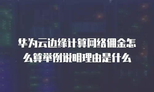 华为云边缘计算网络佣金怎么算举例说明理由是什么