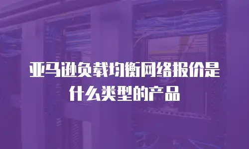 亚马逊负载均衡网络报价是什么类型的产品