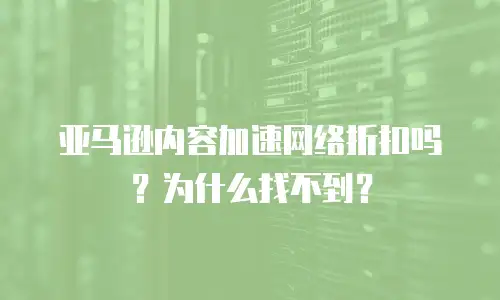 亚马逊内容加速网络折扣吗？为什么找不到？