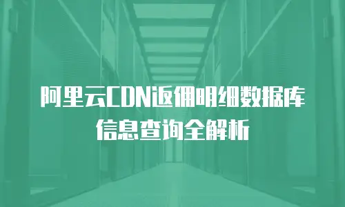 阿里云CDN返佣明细数据库信息查询全解析