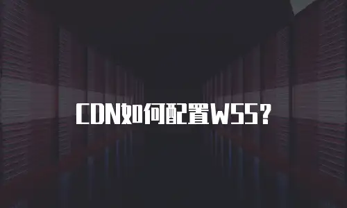 CDN如何配置WSS？