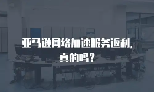 亚马逊网络加速服务返利，真的吗？