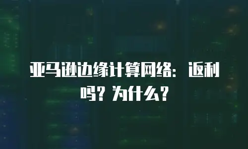 亚马逊边缘计算网络：返利吗？为什么？