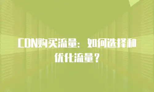 CDN购买流量：如何选择和优化流量？