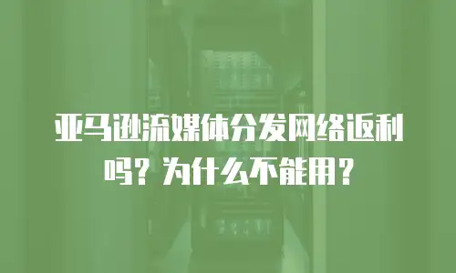 亚马逊流媒体分发网络返利吗？为什么不能用？