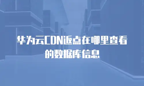 华为云CDN返点在哪里查看的数据库信息