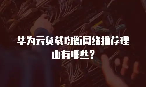 华为云负载均衡网络推荐理由有哪些？
