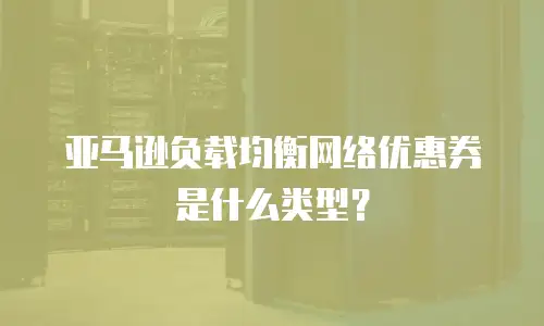 亚马逊负载均衡网络优惠券是什么类型？