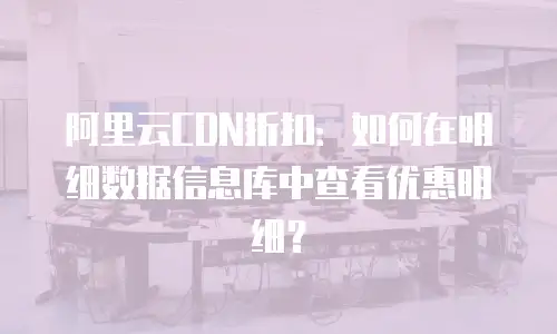 阿里云CDN折扣：如何在明细数据信息库中查看优惠明细？
