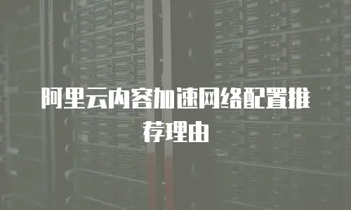 阿里云内容加速网络配置推荐理由