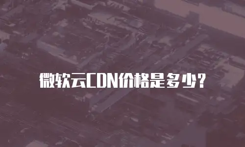 微软云CDN价格是多少？