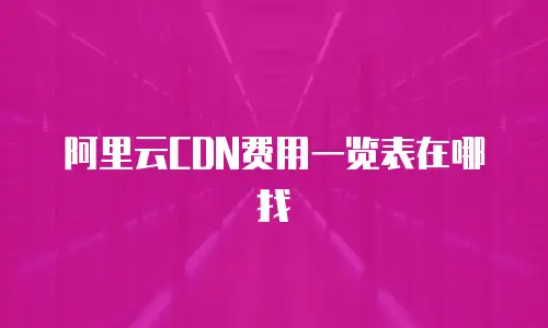 阿里云CDN费用一览表在哪找