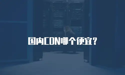 国内CDN哪个便宜？