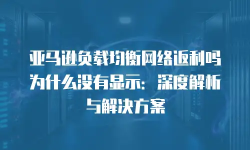亚马逊负载均衡网络返利吗为什么没有显示：深度解析与解决方案