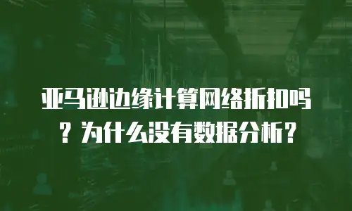 亚马逊边缘计算网络折扣吗？为什么没有数据分析？