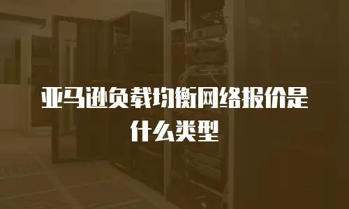 亚马逊负载均衡网络报价是什么类型