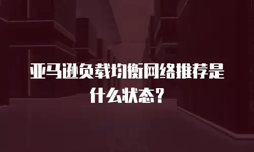 亚马逊负载均衡网络推荐是什么状态？