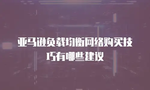 亚马逊负载均衡网络购买技巧有哪些建议
