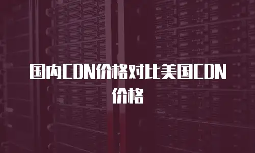 国内CDN价格对比美国CDN价格